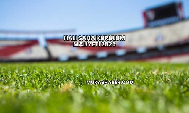 Halı Saha Kurulum Maliyeti 2025