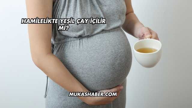 Hamilelikte Yeşil Çay İçilir mi?
