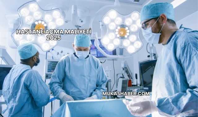 Hastane Açma Maliyeti 2025