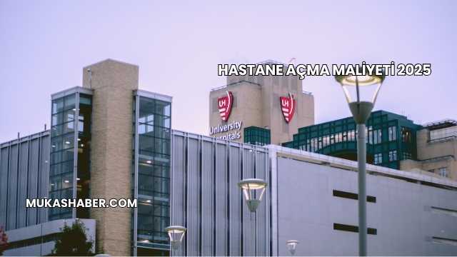 Hastane Açma Maliyeti 2025