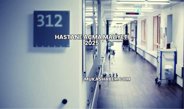 Hastane Açma Maliyeti 2025