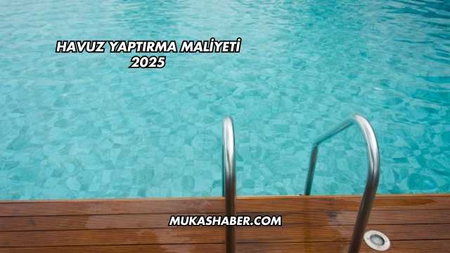Havuz Yaptırma Maliyeti 2025