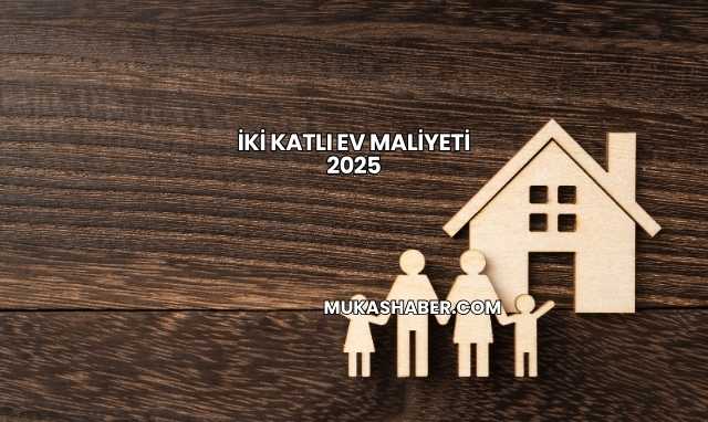 İki Katlı Ev Maliyeti 2025