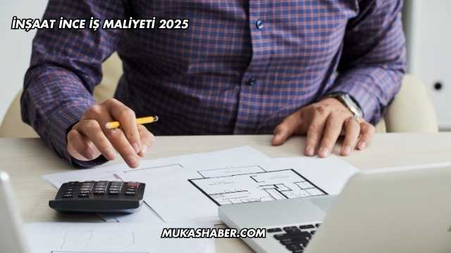 İnşaat İnce İş Maliyeti 2025
