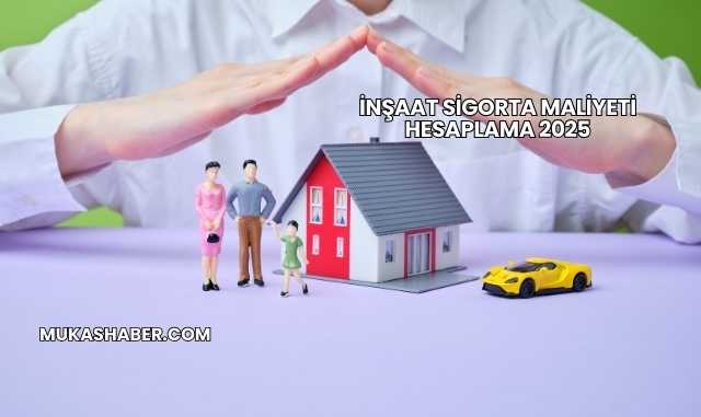 İnşaat Sigorta Maliyeti Hesaplama 2025