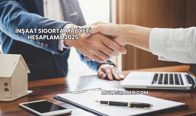 İnşaat Sigorta Maliyeti Hesaplama 2025