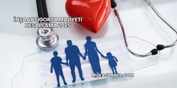 İnşaat Sigorta Maliyeti Hesaplama 2025