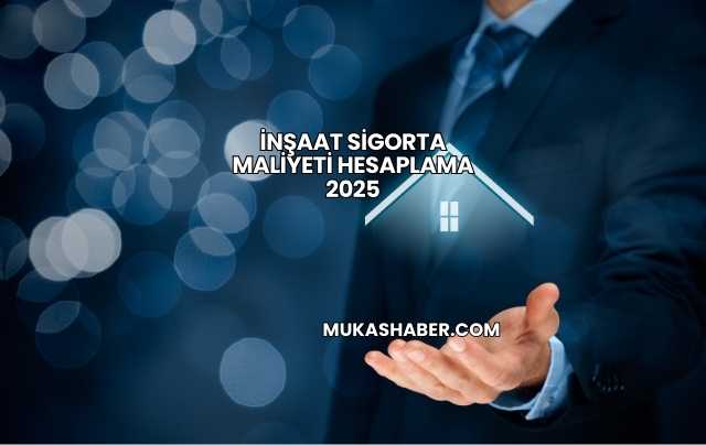 İnşaat Sigorta Maliyeti Hesaplama 2025