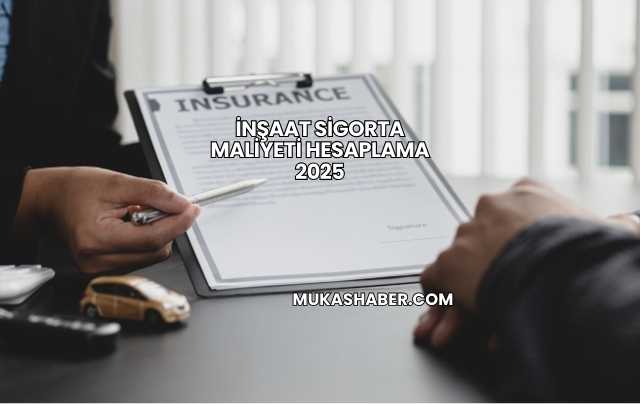 İnşaat Sigorta Maliyeti Hesaplama 2025