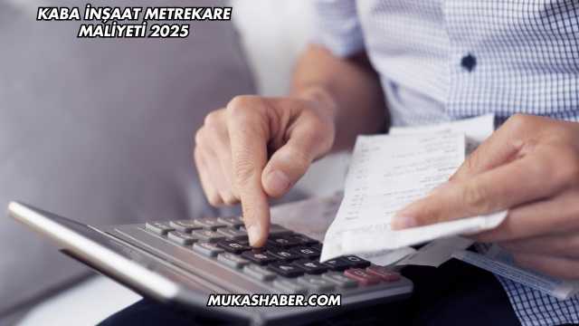 Kaba İnşaat Metrekare Maliyeti 2025