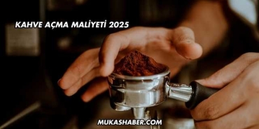 Kahve Açma Maliyeti 2025