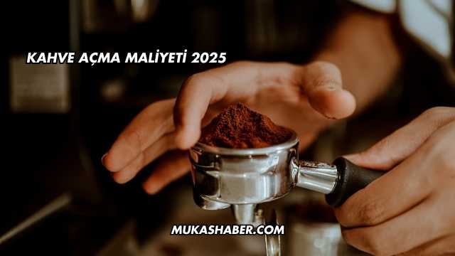 Kahve Açma Maliyeti 2025