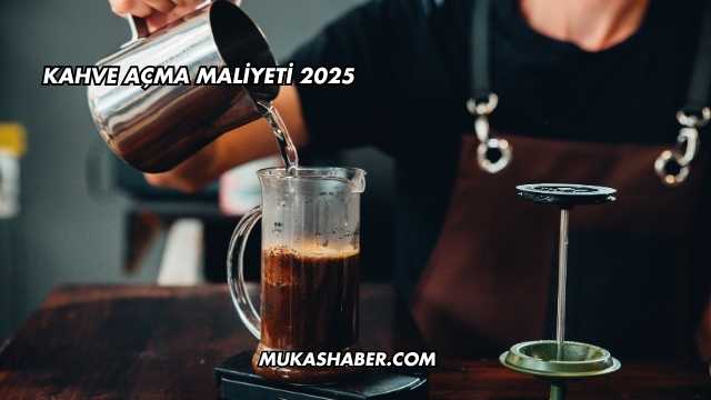 Kahve Açma Maliyeti 2025
