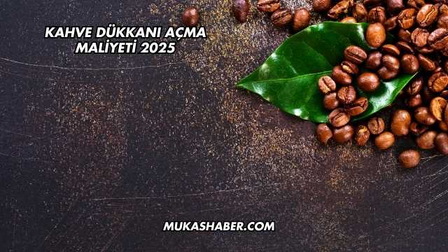 Kahve Dükkanı Açma Maliyeti 2025