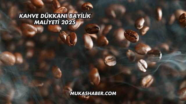 Kahve Dükkanı Bayilik Maliyeti 2025