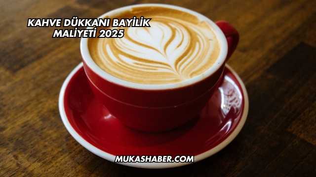 Kahve Dükkanı Bayilik Maliyeti 2025