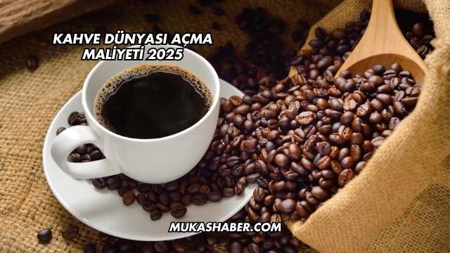 Kahve Dünyası Açma Maliyeti 2025