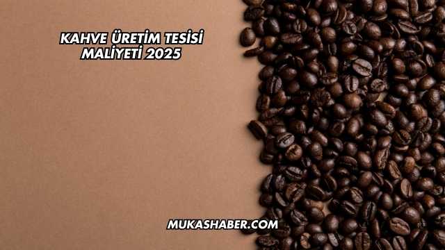 Kahve Üretim Tesisi Maliyeti 2025