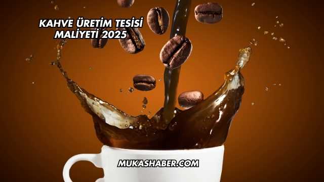 Kahve Üretim Tesisi Maliyeti 2025
