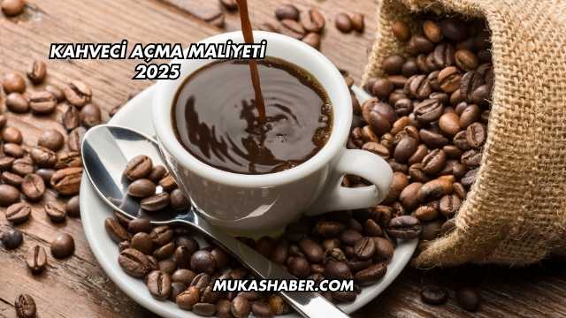 Kahveci Açma Maliyeti 2025