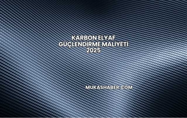 Karbon Elyaf Güçlendirme Maliyeti 2025