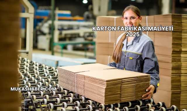 Karton Fabrikası Maliyeti 2025