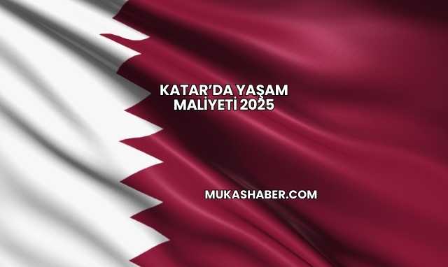 Katar’da Yaşam Maliyeti 2025