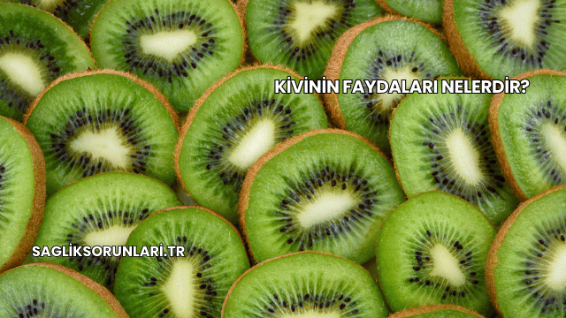 Kivinin Faydaları Nelerdir?