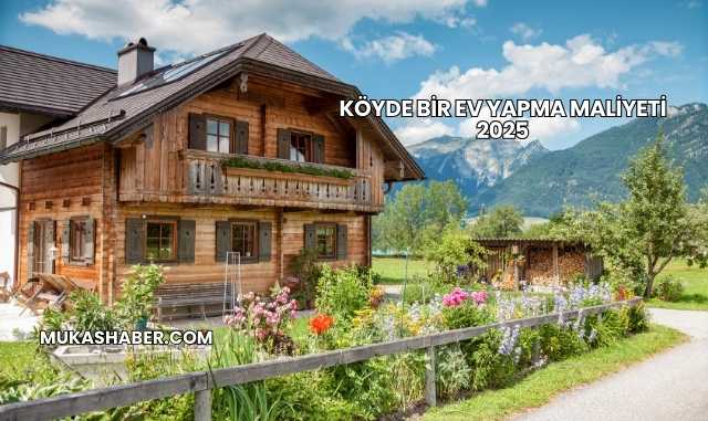 Köyde Bir Ev Yapma Maliyeti 2025