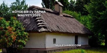 Köyde Bir Ev Yapma Maliyeti 2025