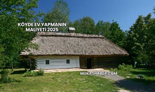 Köyde Ev Yapmanın Maliyeti 2025