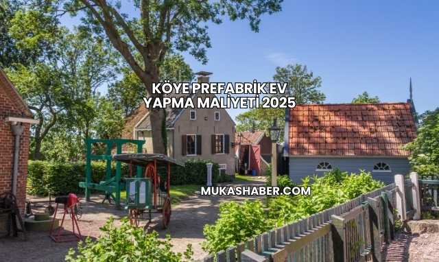 Köye Prefabrik Ev Yapma Maliyeti 2025
