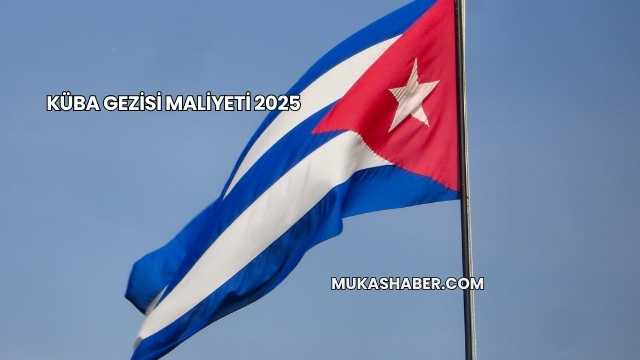 Küba Gezisi Maliyeti 2025
