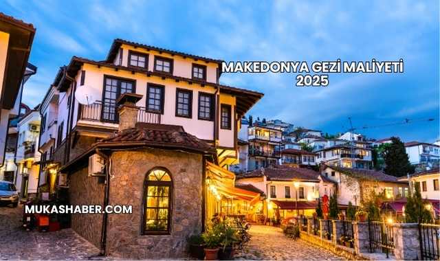 Makedonya Gezi Maliyeti 2025