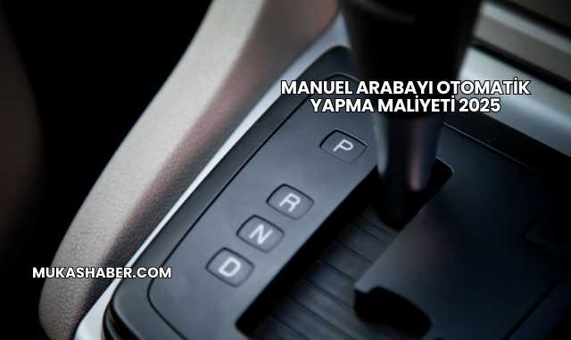Manuel Arabayı Otomatik Yapma Maliyeti 2025
