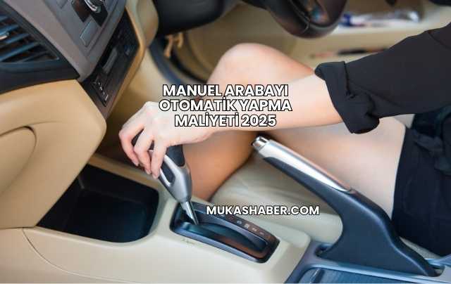 Manuel Arabayı Otomatik Yapma Maliyeti 2025