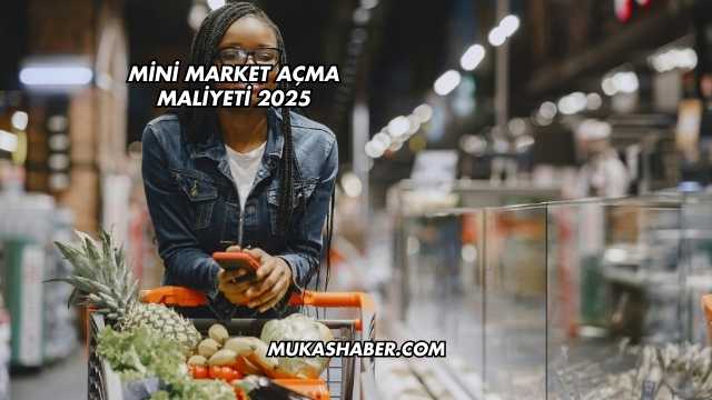 Mini Market Açma Maliyeti 2025