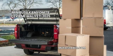 Minibüsü Kamyonete Çevirme Maliyeti 2025