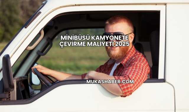 Minibüsü Kamyonete Çevirme Maliyeti 2025