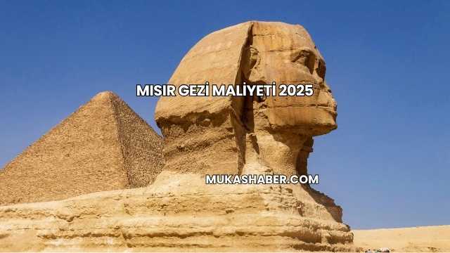 Mısır Gezi Maliyeti 2025