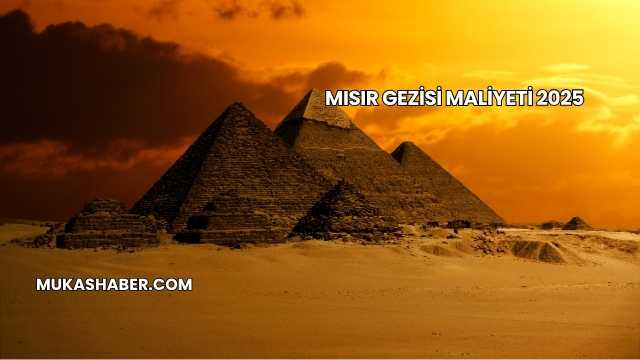 Mısır Gezisi Maliyeti 2025