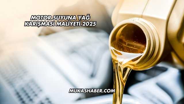 Motor Suyuna Yağ karışması maliyeti 2025