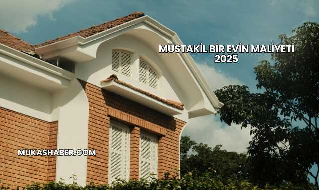 Müstakil Bir Evin Maliyeti 2025