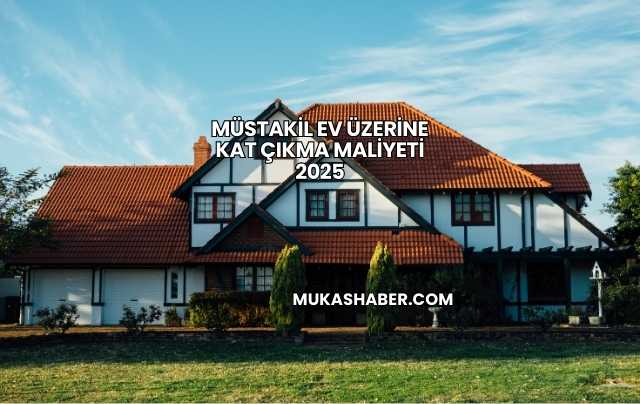 Müstakil Ev Üzerine Kat Çıkma Maliyeti 2025