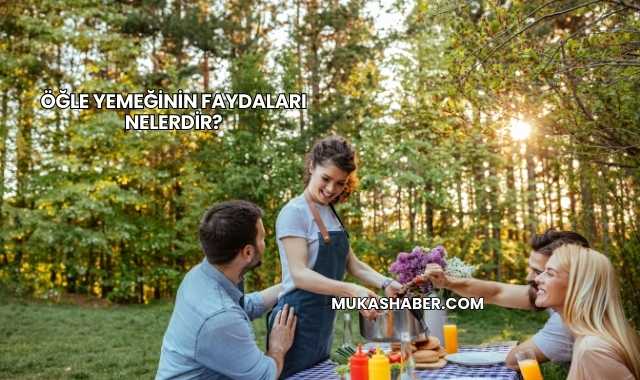 Öğle Yemeğinin Faydaları Nelerdir?