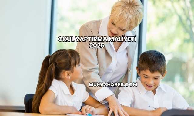 Okul Yaptırma Maliyeti 2025