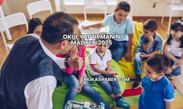Okul Yaptırmanın Maliyeti 2025