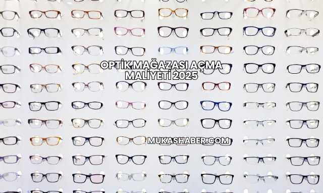 Optik Mağazası Açma Maliyeti 2025