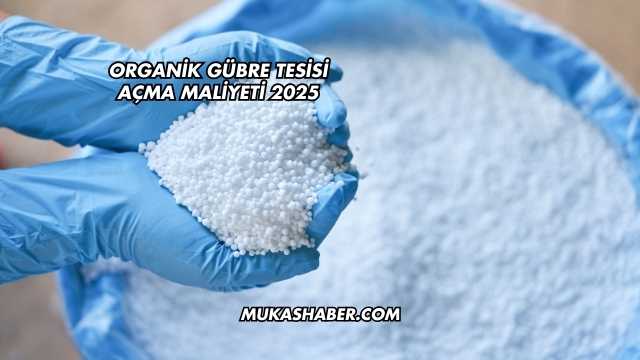 Organik Gübre Tesisi Açma Maliyeti 2025