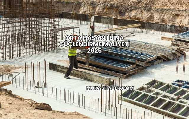 Orta Hasarlı Bina Güçlendirme Maliyeti 2025